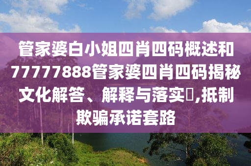 管家婆白小姐四肖四码概述和77777888管家婆四肖四码揭秘文化解答、解释与落实​,抵制欺骗承诺套路