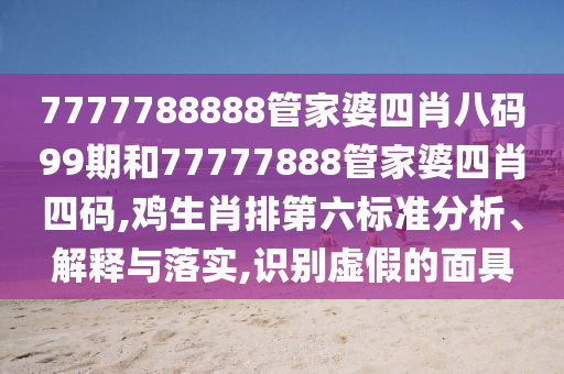 7777788888管家婆四肖八码99期和77777888管家婆四肖四码,鸡生肖排第六标准分析、解释与落实,识别虚假的面具