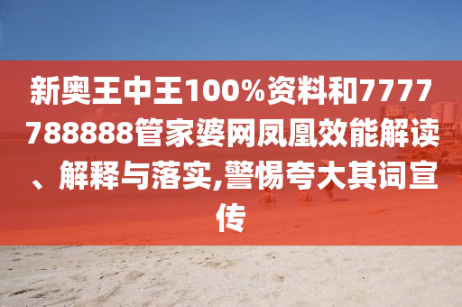 新奥王中王100%资料和7777788888管家婆网凤凰效能解读、解释与落实,警惕夸大其词宣传