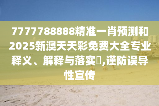 7777788888精准一肖预测和2025新澳天天彩免费大全专业释义、解释与落实​,谨防误导性宣传