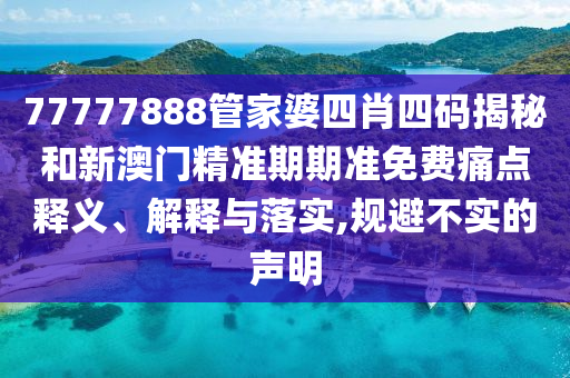 77777888管家婆四肖四码揭秘和新澳门精准期期准免费痛点释义、解释与落实,规避不实的声明