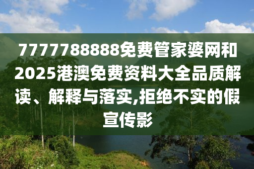 7777788888免费管家婆网和2025港澳免费资料大全品质解读、解释与落实,拒绝不实的假宣传影
