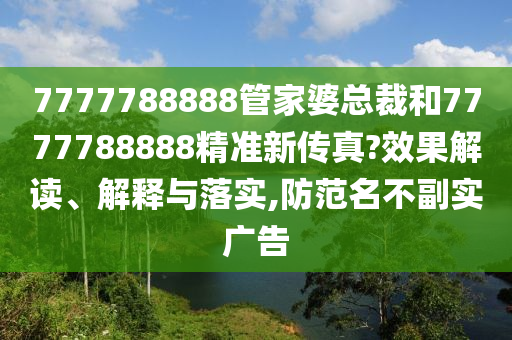 7777788888管家婆总裁和7777788888精准新传真?效果解读、解释与落实,防范名不副实广告