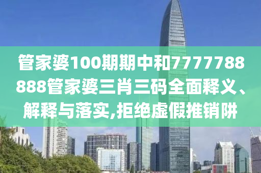 管家婆100期期中和7777788888管家婆三肖三码全面释义、解释与落实,拒绝虚假推销阱