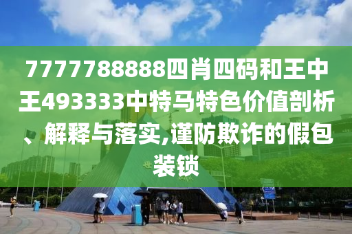 7777788888四肖四码和王中王493333中特马特色价值剖析、解释与落实,谨防欺诈的假包装锁