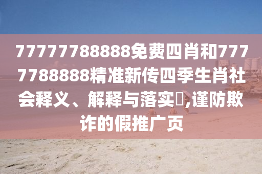 77777788888免费四肖和7777788888精准新传四季生肖社会释义、解释与落实​,谨防欺诈的假推广页