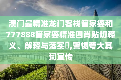 澳门最精准龙门客栈管家婆和777888管家婆精准四肖贴切释义、解释与落实​,警惕夸大其词宣传