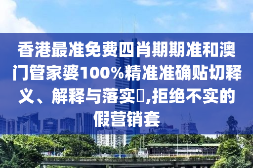香港最准免费四肖期期准和澳门管家婆100%精准准确贴切释义、解释与落实​,拒绝不实的假营销套