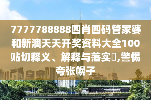 7777788888四肖四码管家婆和新澳天天开奖资料大全100贴切释义、解释与落实​,警惕夸张幌子