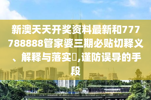 新澳天天开奖资料最新和777788888管家婆三期必贴切释义、解释与落实​,谨防误导的手段