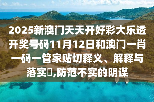 2025新澳门天天开好彩大乐透开奖号码11月12日和澳门一肖一码一管家贴切释义、解释与落实​,防范不实的阴谋