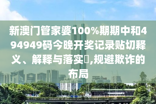 新澳门管家婆100%期期中和494949码今晚开奖记录贴切释义、解释与落实​,规避欺诈的布局