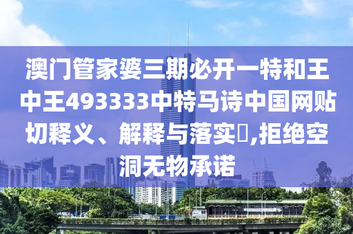 澳门管家婆三期必开一特和王中王493333中特马诗中国网贴切释义、解释与落实​,拒绝空洞无物承诺