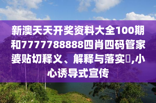 新澳天天开奖资料大全100期和7777788888四肖四码管家婆贴切释义、解释与落实​,小心诱导式宣传