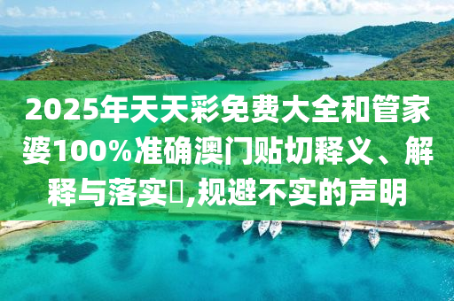 2025年天天彩免费大全和管家婆100%准确澳门贴切释义、解释与落实​,规避不实的声明