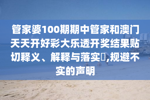 管家婆100期期中管家和澳门天天开好彩大乐透开奖结果贴切释义、解释与落实​,规避不实的声明