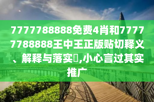 7777788888免费4肖和77777788888王中王正版贴切释义、解释与落实​,小心言过其实推广