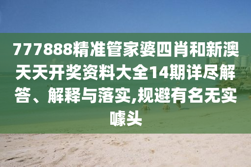 777888精准管家婆四肖和新澳天天开奖资料大全14期详尽解答、解释与落实,规避有名无实噱头