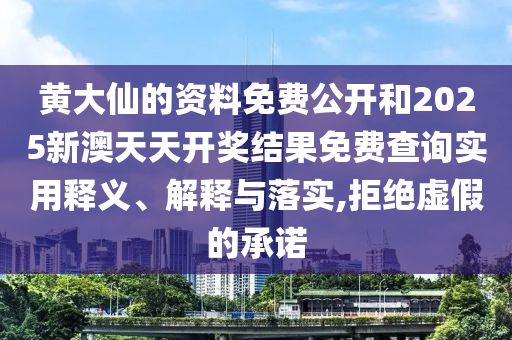 黄大仙的资料免费公开和2025新澳天天开奖结果免费查询实用释义、解释与落实,拒绝虚假的承诺