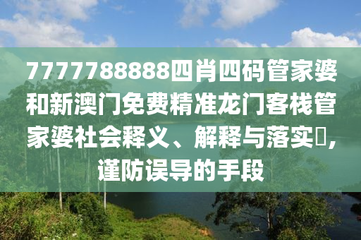 7777788888四肖四码管家婆和新澳门免费精准龙门客栈管家婆社会释义、解释与落实​,谨防误导的手段