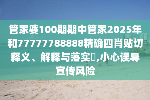 管家婆100期期中管家2025年和77777788888精确四肖贴切释义、解释与落实​,小心误导宣传风险