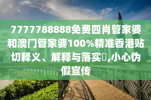 7777788888免费四肖管家婆和澳门管家婆100%精准香港贴切释义、解释与落实​,小心伪假宣传