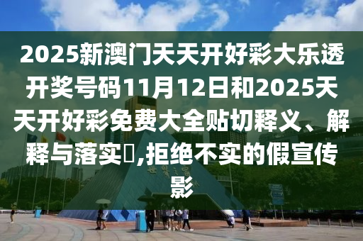 2025新澳门天天开好彩大乐透开奖号码11月12日和2025天天开好彩免费大全贴切释义、解释与落实​,拒绝不实的假宣传影