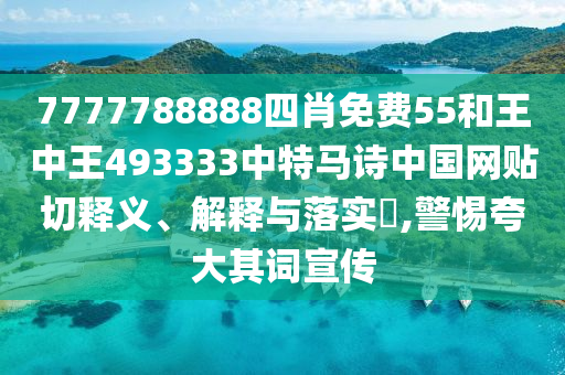 7777788888四肖免费55和王中王493333中特马诗中国网贴切释义、解释与落实​,警惕夸大其词宣传