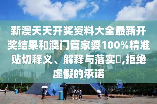 新澳天天开奖资料大全最新开奖结果和澳门管家婆100%精准贴切释义、解释与落实​,拒绝虚假的承诺