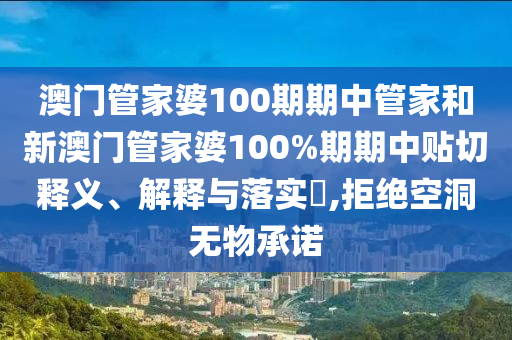 澳门管家婆100期期中管家和新澳门管家婆100%期期中贴切释义、解释与落实​,拒绝空洞无物承诺