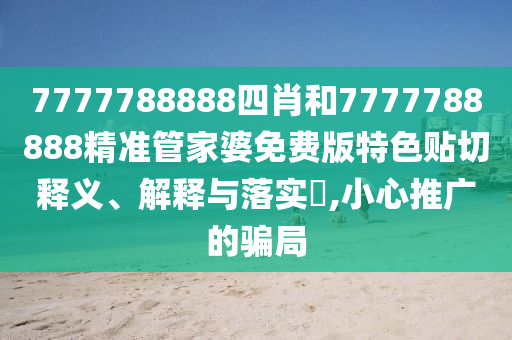 7777788888四肖和7777788888精准管家婆免费版特色贴切释义、解释与落实​,小心推广的骗局