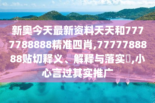新奥今天最新资料天天和7777788888精准四肖,7777788888贴切释义、解释与落实​,小心言过其实推广