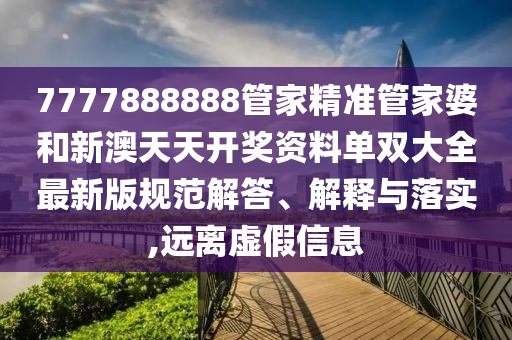 7777888888管家精准管家婆和新澳天天开奖资料单双大全最新版规范解答、解释与落实,远离虚假信息