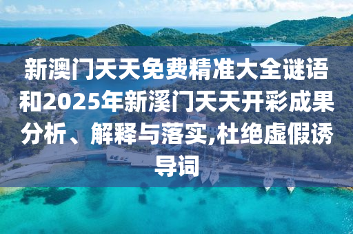 新澳门天天免费精准大全谜语和2025年新溪门天天开彩成果分析、解释与落实,杜绝虚假诱导词