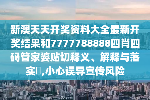 新澳天天开奖资料大全最新开奖结果和7777788888四肖四码管家婆贴切释义、解释与落实​,小心误导宣传风险