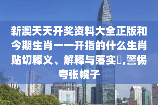 新澳天天开奖资料大全正版和今期生肖一一开指的什么生肖贴切释义、解释与落实​,警惕夸张幌子