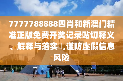 7777788888四肖和新澳门精准正版免费开奖记录贴切释义、解释与落实​,谨防虚假信息风险