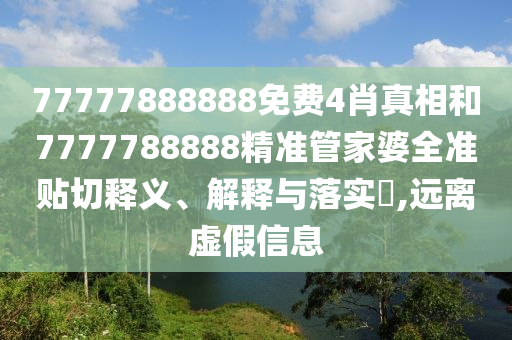 77777888888免费4肖真相和7777788888精准管家婆全准贴切释义、解释与落实​,远离虚假信息
