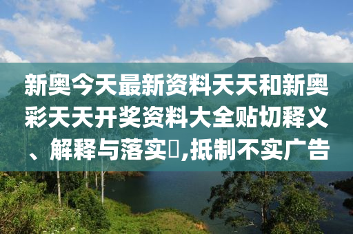 新奥今天最新资料天天和新奥彩天天开奖资料大全贴切释义、解释与落实​,抵制不实广告