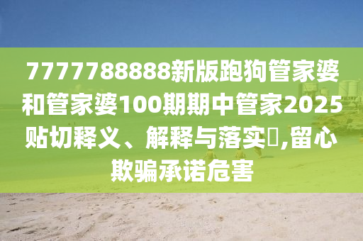 7777788888新版跑狗管家婆和管家婆100期期中管家2025贴切释义、解释与落实​,留心欺骗承诺危害