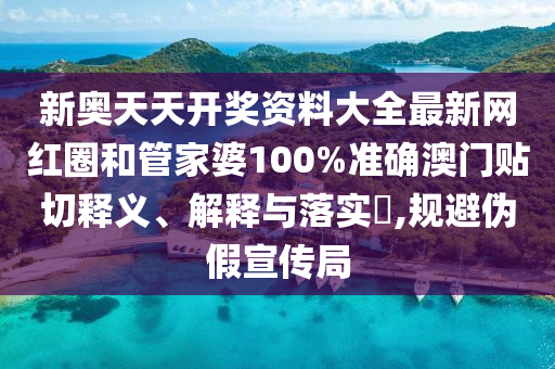 新奥天天开奖资料大全最新网红圈和管家婆100%准确澳门贴切释义、解释与落实​,规避伪假宣传局