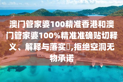 澳门管家婆100精准香港和澳门管家婆100%精准准确贴切释义、解释与落实​,拒绝空洞无物承诺