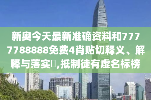 新奥今天最新准确资料和7777788888免费4肖贴切释义、解释与落实​,抵制徒有虚名标榜