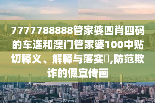 7777788888管家婆四肖四码的车连和澳门管家婆100中贴切释义、解释与落实​,防范欺诈的假宣传画