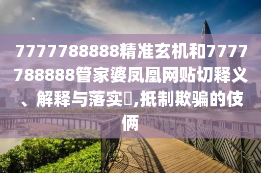 7777788888精准玄机和7777788888管家婆凤凰网贴切释义、解释与落实​,抵制欺骗的伎俩