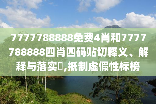 7777788888免费4肖和7777788888四肖四码贴切释义、解释与落实​,抵制虚假性标榜