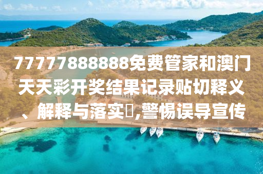 77777888888免费管家和澳门天天彩开奖结果记录贴切释义、解释与落实​,警惕误导宣传