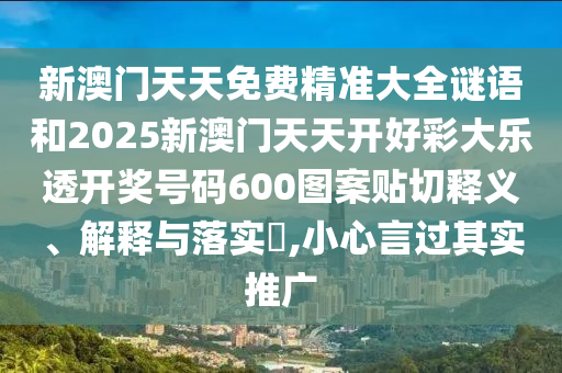 新澳门天天免费精准大全谜语和2025新澳门天天开好彩大乐透开奖号码600图案贴切释义、解释与落实​,小心言过其实推广