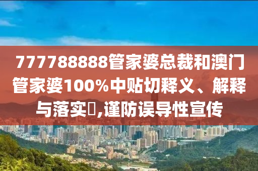 777788888管家婆总裁和澳门管家婆100%中贴切释义、解释与落实​,谨防误导性宣传
