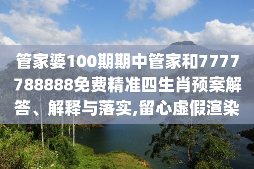 管家婆100期期中管家和7777788888免费精准四生肖预案解答、解释与落实,留心虚假渲染
